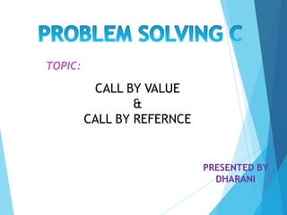 CALL BY VALUE
&
CALL BY REFERNCE
TOPIC:
PRESENTED BY
DHARANI
 