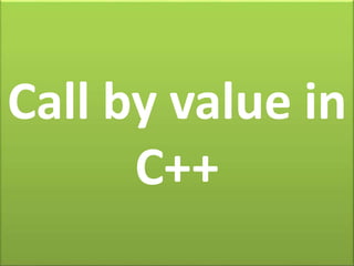 Call by value in
C++
 