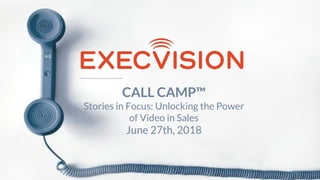CALL CAMP™
Stories in Focus: Unlocking the Power
of Video in Sales
June 27th, 2018
 