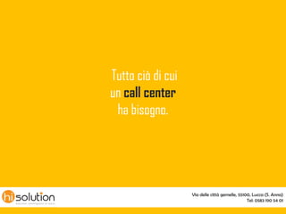 Tutto ciò di cui
un call center
 ha bisogno.




                   Via delle città gemelle, 55100, Lucca (S. Anna)
                                                Tel: 0583 190 54 01
 