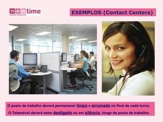 O posto de trabalho deverá permanecer  limpo  e  arrumado  no final de cada turno; O Telemóvel deverá estar  desligado  ou em  silêncio , longe do posto de trabalho; EXEMPLOS (Contact Centers) 