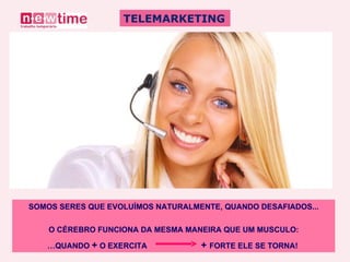 TELEMARKETING SOMOS SERES QUE EVOLUÍMOS NATURALMENTE, QUANDO DESAFIADOS... O CÉREBRO FUNCIONA DA MESMA MANEIRA QUE UM MUSCULO: … QUANDO  +  O EXERCITA  +   FORTE ELE SE TORNA!  