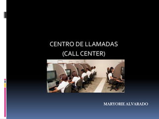 CENTRO DE LLAMADAS  (CALL CENTER) MARYORIE ALVARADO 