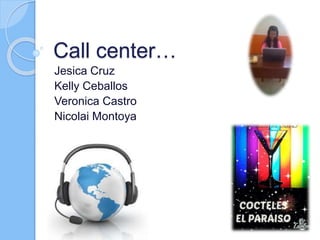 Call center… 
Jesica Cruz 
Kelly Ceballos 
Veronica Castro 
Nicolai Montoya 
 