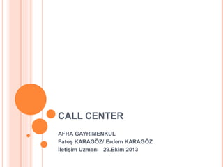 CALL CENTER
AFRA GAYRIMENKUL
Fatoş KARAGÖZ/ Erdem KARAGÖZ
İletişim Uzmanı 29.Ekim 2013
 