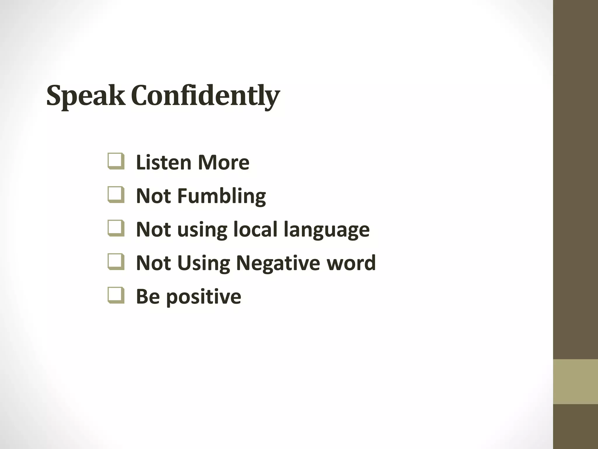 Speak Confidently
 Listen More
 Not Fumbling
 Not using local language
 Not Using Negative word
 Be positive
 