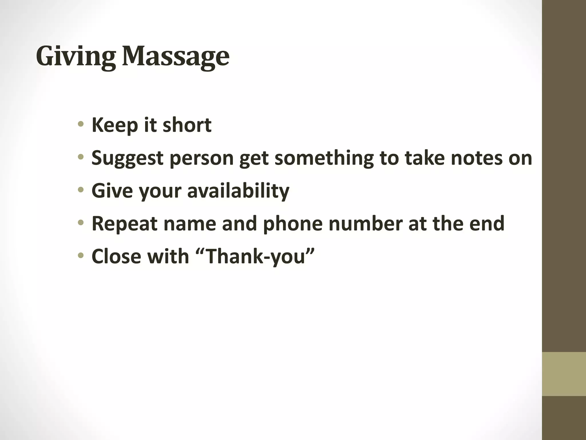 Giving Massage
• Keep it short
• Suggest person get something to take notes on
• Give your availability
• Repeat name and phone number at the end
• Close with “Thank-you”
 