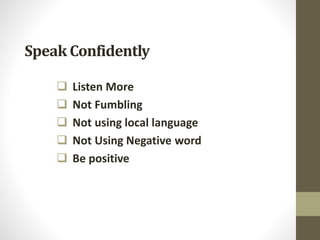 Speak Confidently
 Listen More
 Not Fumbling
 Not using local language
 Not Using Negative word
 Be positive
 
