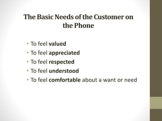 The BasicNeeds of the Customeron
the Phone
• To feel valued
• To feel appreciated
• To feel respected
• To feel understood
• To feel comfortable about a want or need
 