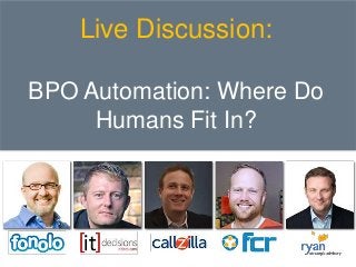 Live Discussion:
BPO Automation: Where Do
Humans Fit In?
 
