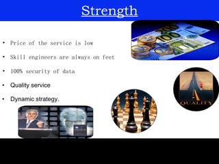 Strength <ul><li>Price of the service is low </li></ul><ul><li>Skill engineers are always on feet </li></ul><ul><li>100% s...