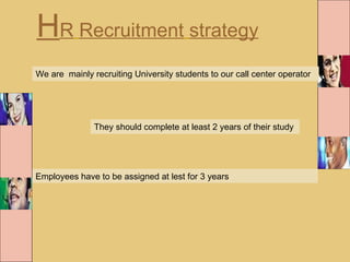 H R   Recruitment   strategy   We are  mainly recruiting University students to our call center operator  They should comp...