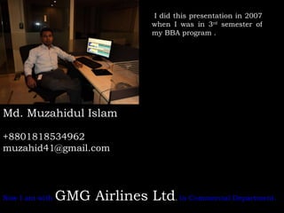 Md. Muzahidul Islam +8801818534962 [email_address] I I did this presentation in 2007 when I was in 3 rd  semester of my BB...