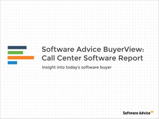 Software Advice BuyerView:
Call Center Software Report
Insight into today’s software buyer
 
