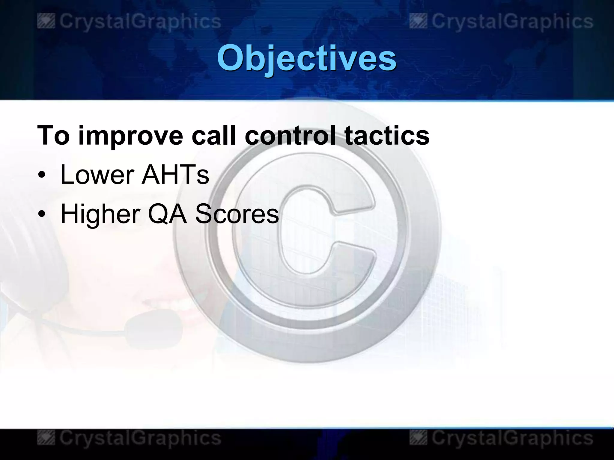 Objectives
To improve call control tactics
• Lower AHTs
• Higher QA Scores
 