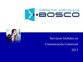 Servicios Globales en
Comunicación Comercial
2015
 