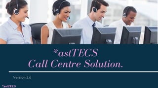 *astTECS
Call Centre Solution.
Version 2.0
*astTECS
 
