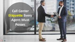 Call Center
Etiquette Every
Agent Must
Posses
 