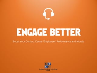 ENGAGE BETTER
Boost Your Contact Center Employees’ Performance and Morale
 