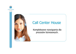 Call Center House
Kompleksowe rozwiązania dla
procesów biznesowych.
 