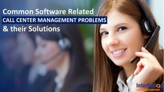 Common Software Related
CALL CENTER MANAGEMENT PROBLEMS
& their Solutions
 