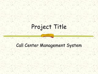Project Title
Call Center Management System
 