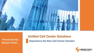 Unified Call Center Solutions
Experience the New Call Center Solution
Presented By:
Bilawal Khan
 