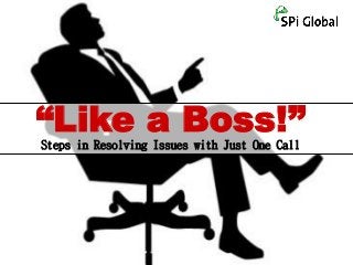 “Like a Boss!” 
Steps in Resolving Issues with Just One Call 
 