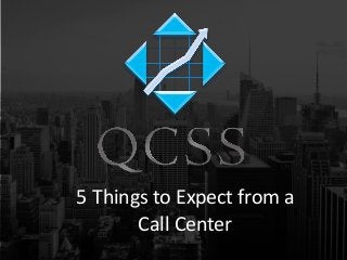 5 Things to Expect from a
Call Center
 