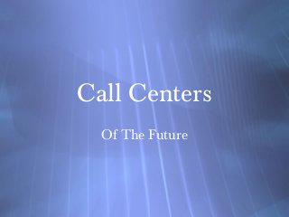 Call Centers
Of The Future

 