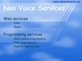 Non Voice Services Web services Chat Email Programming services Web based programming PHP programming Custom applications www.callcentersindia.net 