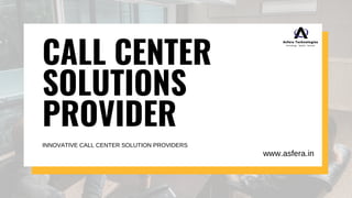 CALL CENTER
SOLUTIONS
PROVIDER
INNOVATIVE CALL CENTER SOLUTION PROVIDERS
www.asfera.in
 