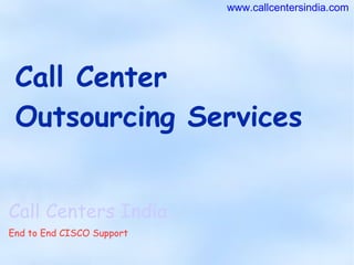 Call Center Outsourcing Services Call Centers India End to End CISCO Support www.callcentersindia.com 