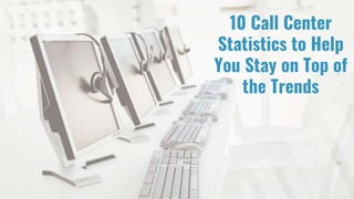 10 Call Center
Statistics to Help
You Stay on Top of
the Trends
 