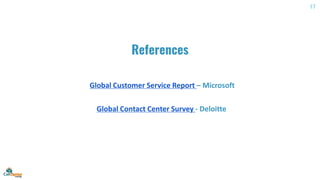 References
Global Customer Service Report – Microsoft
Global Contact Center Survey - Deloitte
17
 
