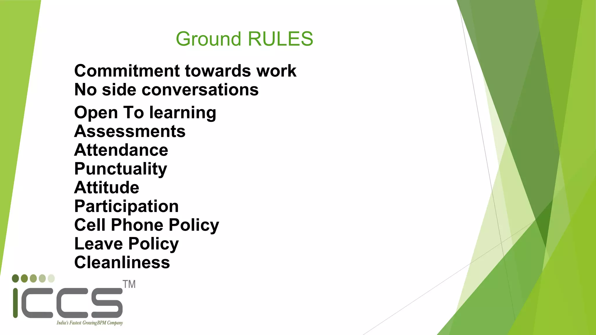 Ground RULES
Commitment towards work
No side conversations
Open To learning
Assessments
Attendance
Punctuality
Attitude
Participation
Cell Phone Policy
Leave Policy
Cleanliness
 