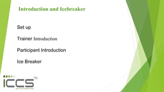 Introduction and Icebreaker
Set up
Trainer Introduction
Participant Introduction
Ice Breaker
 