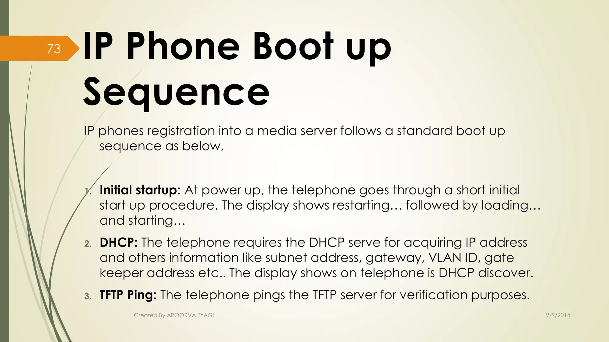 IP Phone Boot up 
Sequence 
Created By APOORVA TYAGI 9/9/2014 
73 
 