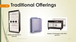 Traditional Offerings 
Definity G3r with MCC1 
Gateways 
Definity CSI (Prologue) with CMC1 
gateways 
Created By APOORVA TYAGI 9/9/2014 
18 
 