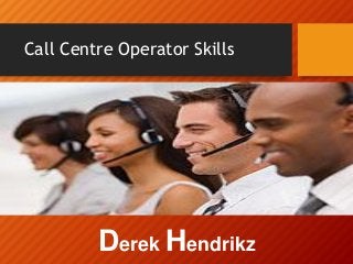 Call Centre Operator Skills
Derek Hendrikz
 