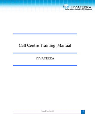 Call Centre Training Manual
September 24, 2008
 
Call Centre Training  Manual 
iNVATERRA 
1Private & Confidential
 