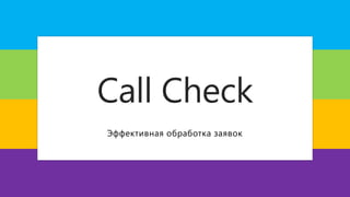 Call Check
Эффективная обработка заявок
 