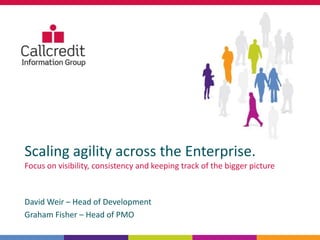 Scaling agility across the Enterprise.
Focus on visibility, consistency and keeping track of the bigger picture



David Weir – Head of Development
Graham Fisher – Head of PMO
 