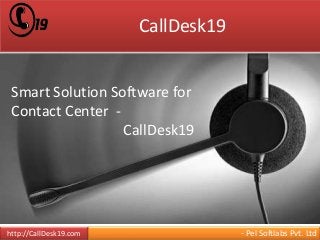 CallDesk19 
Smart Solution Software for 
Contact Center - 
CallDesk19 
http://CallDesk19.com - Pel Softlabs Pvt. Ltd 
 