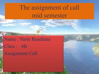 The assignment of call
mid semester
Name : Yurni Rusdiana
Class : 4B
Assignment Call
 