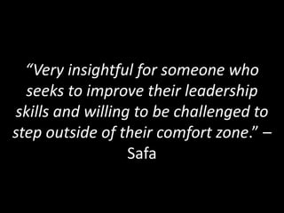 “Very insightful for someone who
seeks to improve their leadership
skills and willing to be challenged to
step outside of their comfort zone.” –
Safa
 