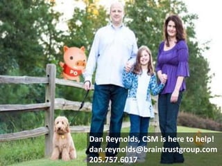 • Burning questions
Dan Reynolds, CSM is here to help!
dan.reynolds@braintrustgroup.com
205.757.6017
 