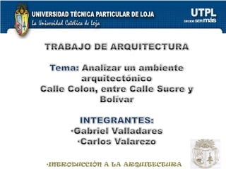 TRABAJO DE ARQUITECTURA Tema: Analizar un ambiente arquitectónico Calle Colon, entre Calle Sucre y Bolívar INTEGRANTES: ,[object Object]