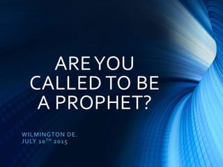 AREYOU
CALLED TO BE
A PROPHET?
WILMINGTON DE.
JULY 10TH 2015
 
