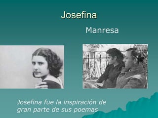 Josefina
                       Manresa




Josefina fue la inspiración de
gran parte de sus poemas
 
